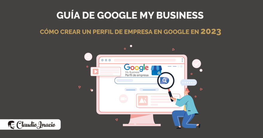 El Blog de Claudio Inacio - Cómo crear un perfil de empresa en Google (antes Google My Business) en 2023
